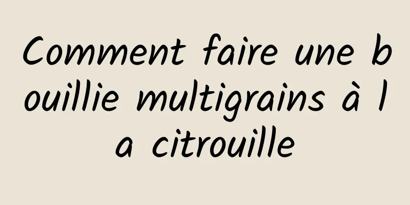 Comment faire une bouillie multigrains à la citrouille