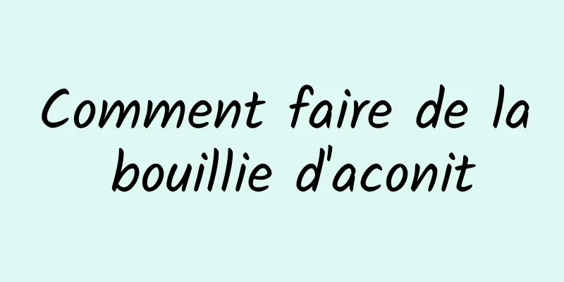 Comment faire de la bouillie d'aconit