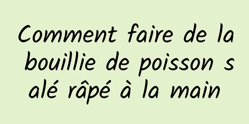 Comment faire de la bouillie de poisson salé râpé à la main