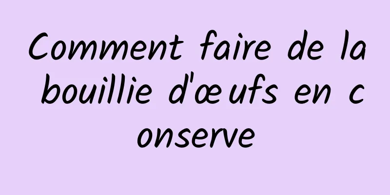 Comment faire de la bouillie d'œufs en conserve