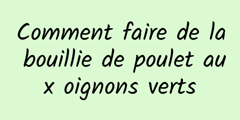 Comment faire de la bouillie de poulet aux oignons verts