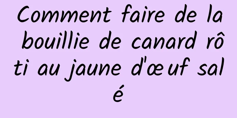 Comment faire de la bouillie de canard rôti au jaune d'œuf salé