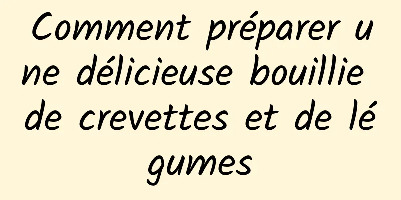 Comment préparer une délicieuse bouillie de crevettes et de légumes