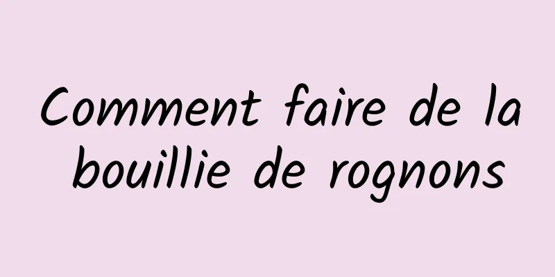 Comment faire de la bouillie de rognons