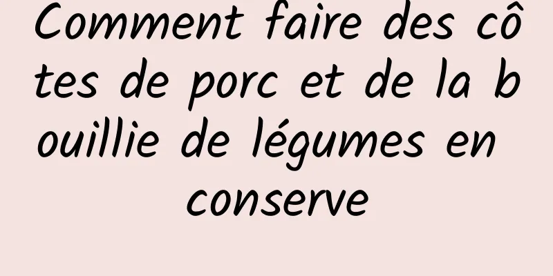 Comment faire des côtes de porc et de la bouillie de légumes en conserve