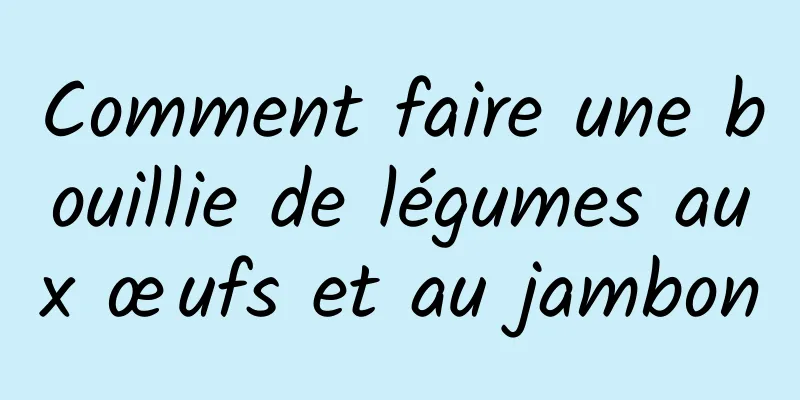 Comment faire une bouillie de légumes aux œufs et au jambon