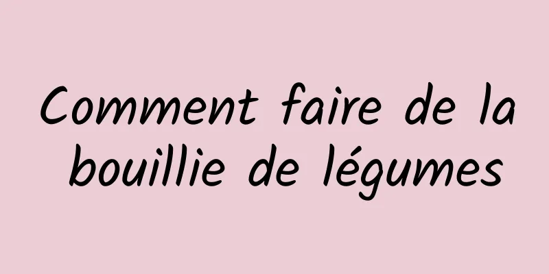 Comment faire de la bouillie de légumes