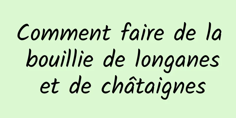 Comment faire de la bouillie de longanes et de châtaignes