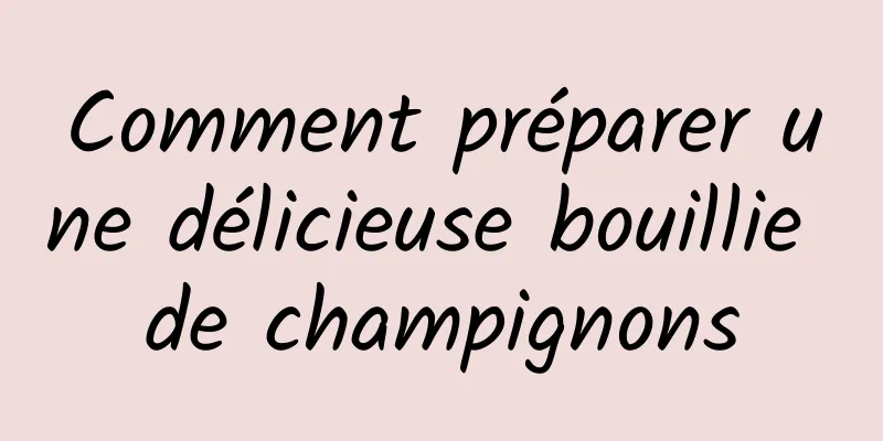 Comment préparer une délicieuse bouillie de champignons