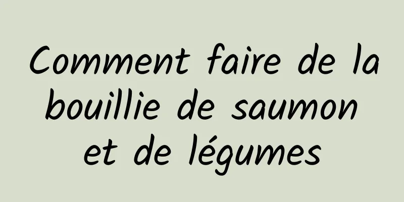 Comment faire de la bouillie de saumon et de légumes