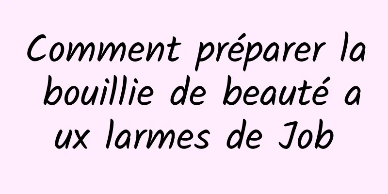 Comment préparer la bouillie de beauté aux larmes de Job