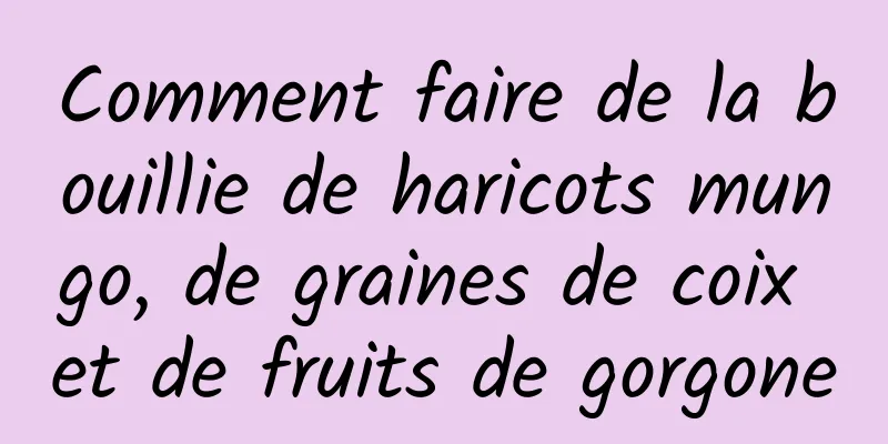 Comment faire de la bouillie de haricots mungo, de graines de coix et de fruits de gorgone