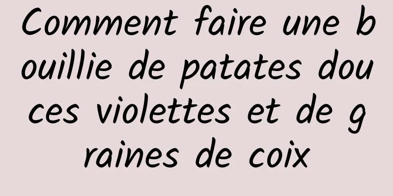 Comment faire une bouillie de patates douces violettes et de graines de coix