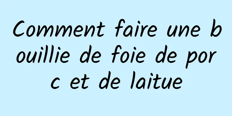 Comment faire une bouillie de foie de porc et de laitue