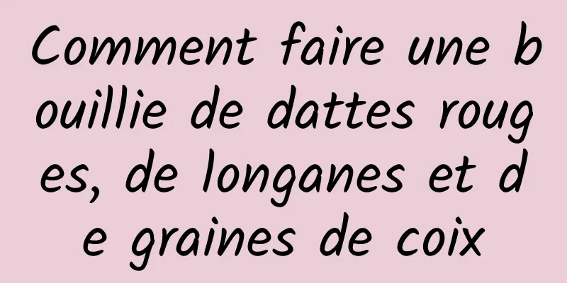 Comment faire une bouillie de dattes rouges, de longanes et de graines de coix