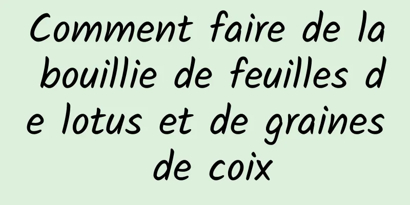 Comment faire de la bouillie de feuilles de lotus et de graines de coix