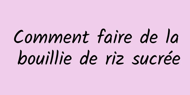 Comment faire de la bouillie de riz sucrée