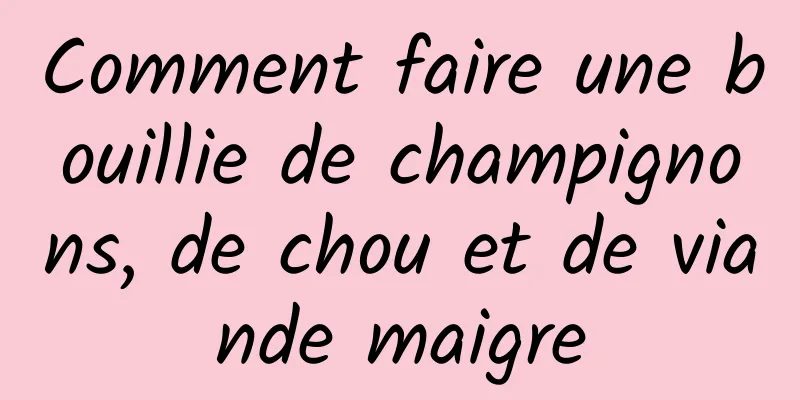 Comment faire une bouillie de champignons, de chou et de viande maigre