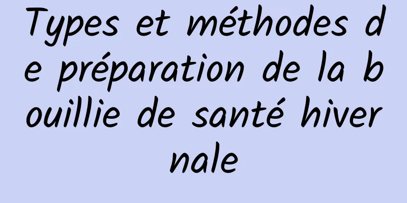 Types et méthodes de préparation de la bouillie de santé hivernale