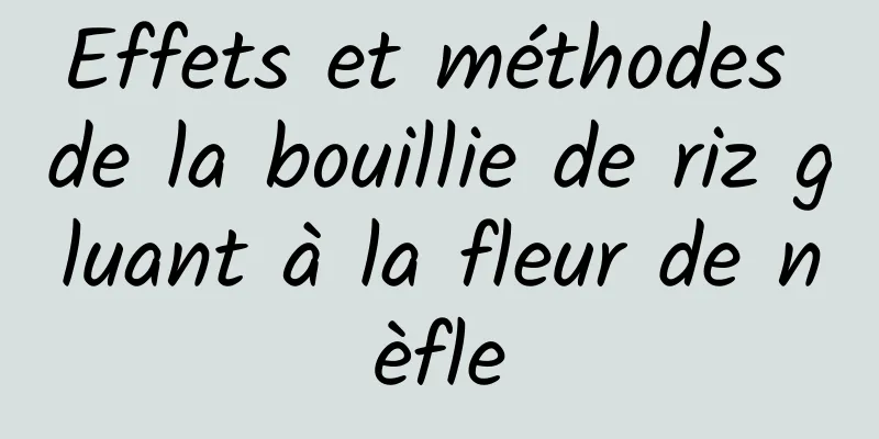 Effets et méthodes de la bouillie de riz gluant à la fleur de nèfle