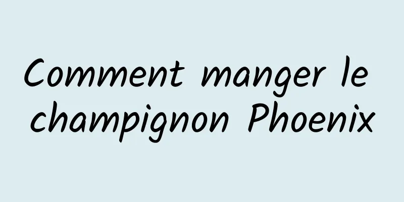 Comment manger le champignon Phoenix