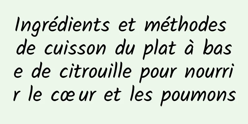 Ingrédients et méthodes de cuisson du plat à base de citrouille pour nourrir le cœur et les poumons