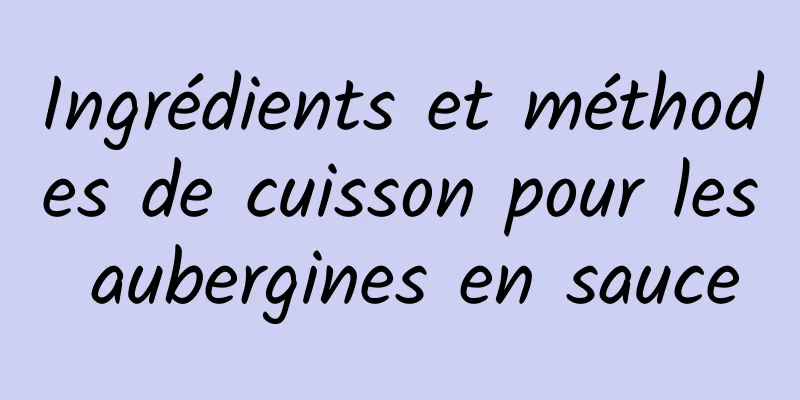 Ingrédients et méthodes de cuisson pour les aubergines en sauce