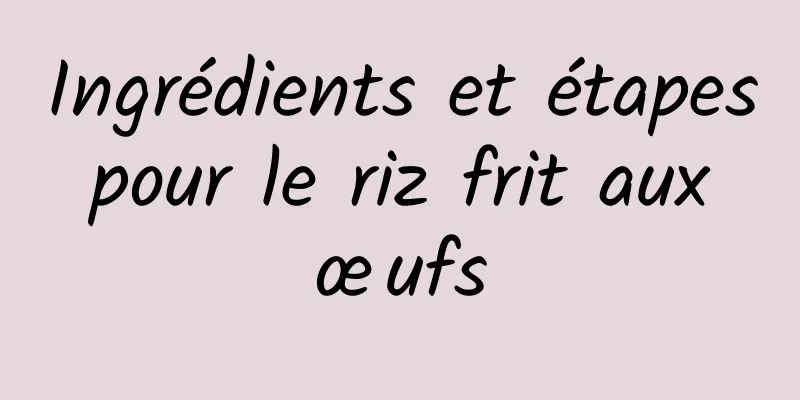 Ingrédients et étapes pour le riz frit aux œufs