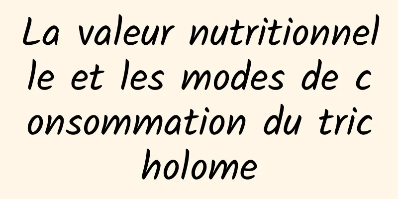 La valeur nutritionnelle et les modes de consommation du tricholome