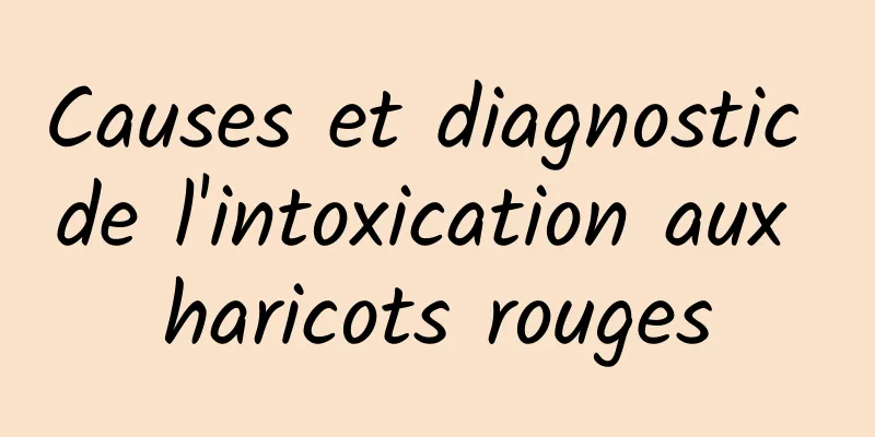 Causes et diagnostic de l'intoxication aux haricots rouges