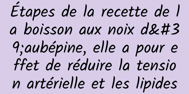 Étapes de la recette de la boisson aux noix d'aubépine, elle a pour effet de réduire la tension artérielle et les lipides