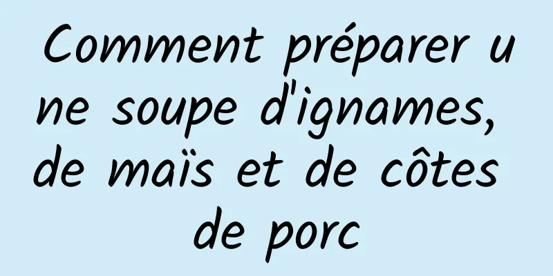 Comment préparer une soupe d'ignames, de maïs et de côtes de porc