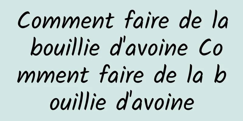 Comment faire de la bouillie d'avoine Comment faire de la bouillie d'avoine