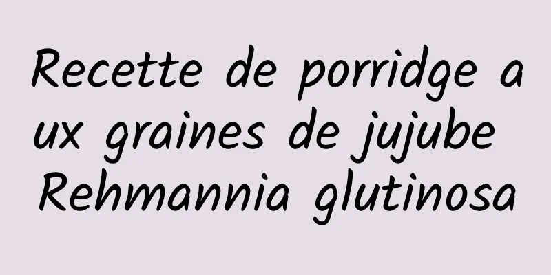 Recette de porridge aux graines de jujube Rehmannia glutinosa