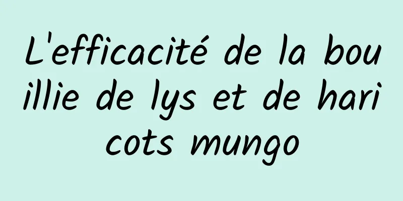 L'efficacité de la bouillie de lys et de haricots mungo