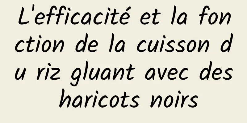 L'efficacité et la fonction de la cuisson du riz gluant avec des haricots noirs