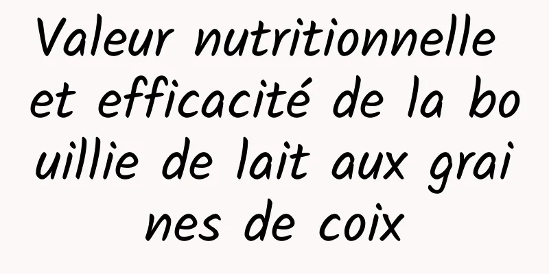 Valeur nutritionnelle et efficacité de la bouillie de lait aux graines de coix