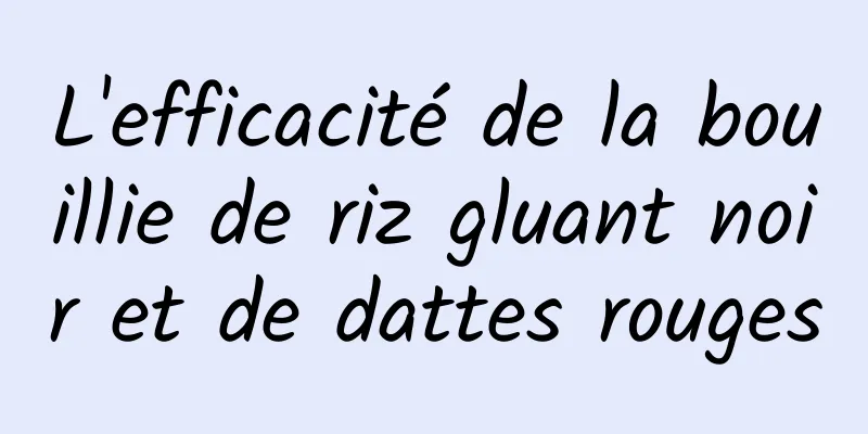 L'efficacité de la bouillie de riz gluant noir et de dattes rouges