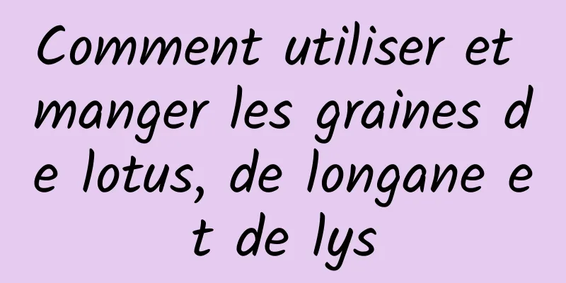 Comment utiliser et manger les graines de lotus, de longane et de lys