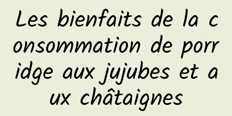 Les bienfaits de la consommation de porridge aux jujubes et aux châtaignes