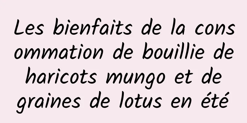 Les bienfaits de la consommation de bouillie de haricots mungo et de graines de lotus en été