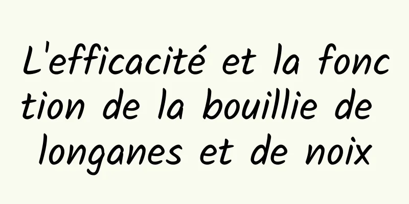 L'efficacité et la fonction de la bouillie de longanes et de noix