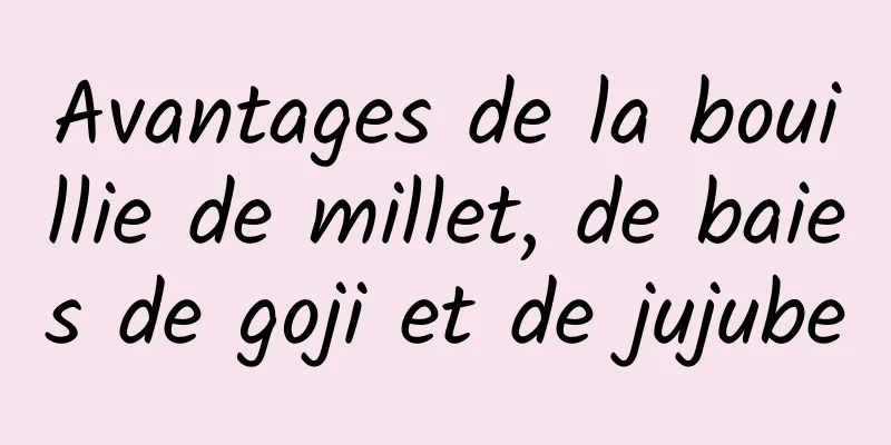 Avantages de la bouillie de millet, de baies de goji et de jujube