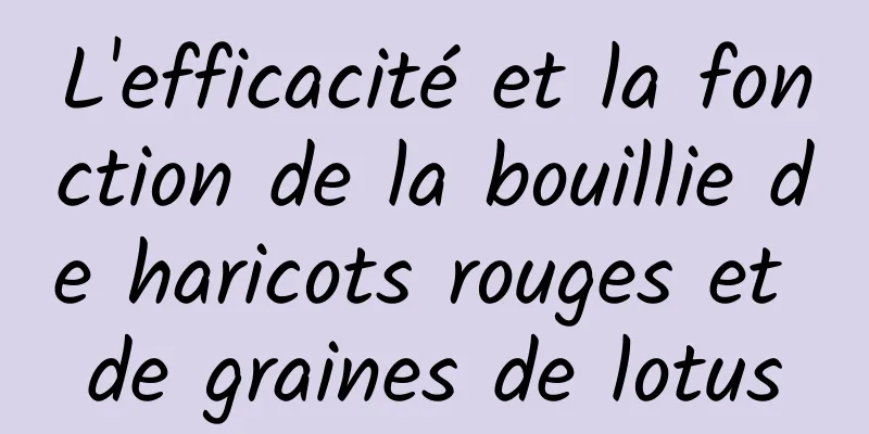 L'efficacité et la fonction de la bouillie de haricots rouges et de graines de lotus