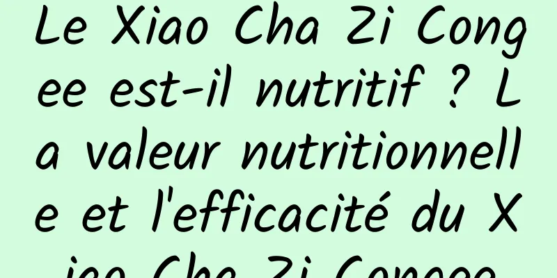 Le Xiao Cha Zi Congee est-il nutritif ? La valeur nutritionnelle et l'efficacité du Xiao Cha Zi Congee