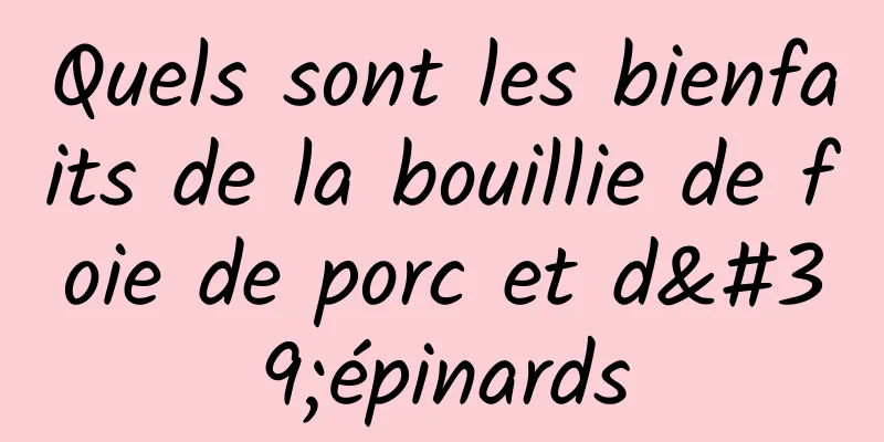 Quels sont les bienfaits de la bouillie de foie de porc et d'épinards