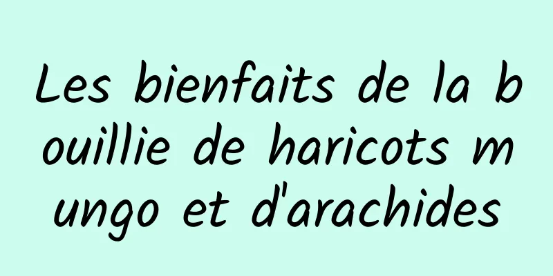 Les bienfaits de la bouillie de haricots mungo et d'arachides