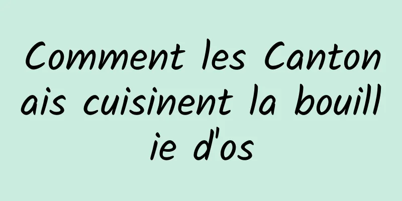 Comment les Cantonais cuisinent la bouillie d'os