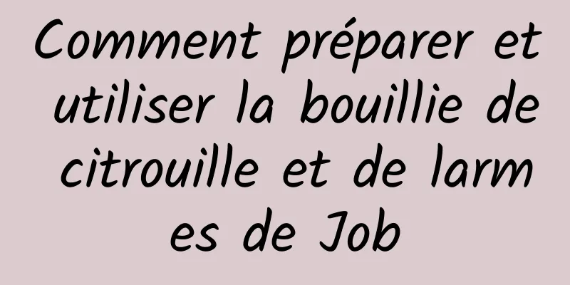 Comment préparer et utiliser la bouillie de citrouille et de larmes de Job