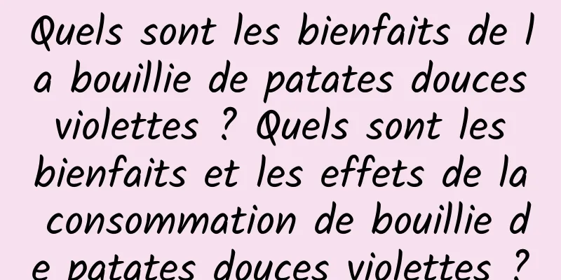 Quels sont les bienfaits de la bouillie de patates douces violettes ? Quels sont les bienfaits et les effets de la consommation de bouillie de patates douces violettes ?